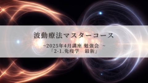 【波動療法マスターコース】2025年4月講座 勉強会「2-1.免疫学 最新)」(全受講生用)