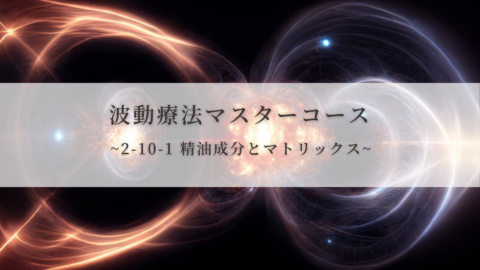 【波動療法マスターコース】2-10-1 精油成分とマトリックス（全受講生用 振替/再受講）