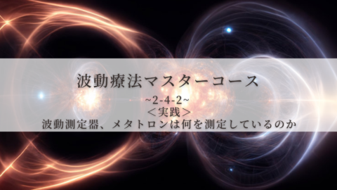 【波動療法マスターコース】2-4-2 ＜実践＞波動測定器、メタトロンは何を測定しているのか（全受講生用 振替/再受講）