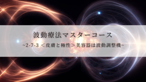 【波動療法マスターコース】2-7-3 ＜皮膚と極性＞美容器は波動調整機（全受講生用 振替/再受講）