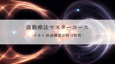 【波動療法マスターコース】2-8-1 結晶構造が持つ性質（全受講生用 振替/再受講）