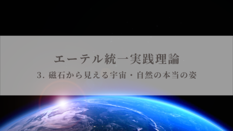 【エーテル統一実践理論】3.磁石から見える宇宙・自然の本当の姿